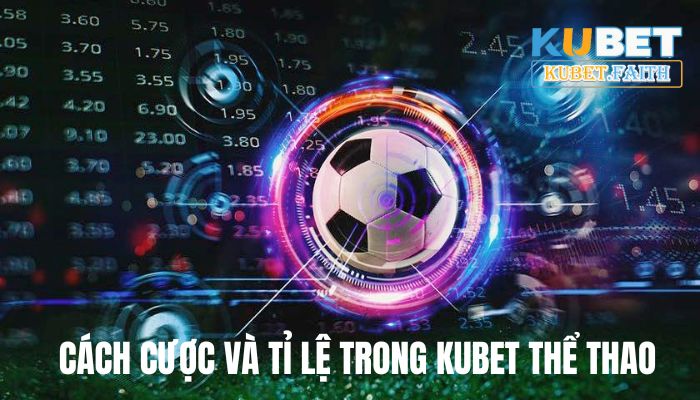 Hướng dẫn cách cược và tỉ lệ trong Kubet thể thao từ chuyên gia