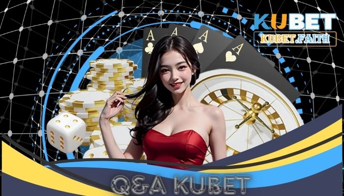 Q&A Kubet: Giải đáp thắc mắc xoay quanh hoạt động của nhà cái