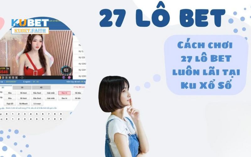 Vì sao nên chơi 27 Lô Ku tại nhà cái Kubet